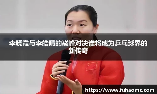 李晓霞与李皓晴的巅峰对决谁将成为乒乓球界的新传奇