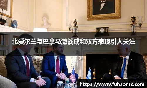 北爱尔兰与巴拿马激战成和双方表现引人关注