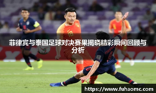 菲律宾与泰国足球对决赛果揭晓精彩瞬间回顾与分析