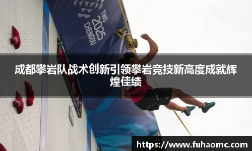 成都攀岩队战术创新引领攀岩竞技新高度成就辉煌佳绩