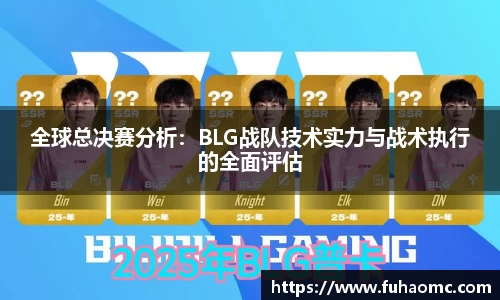 全球总决赛分析：BLG战队技术实力与战术执行的全面评估