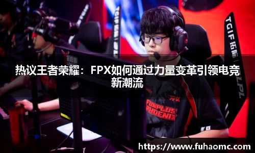 热议王者荣耀：FPX如何通过力量变革引领电竞新潮流