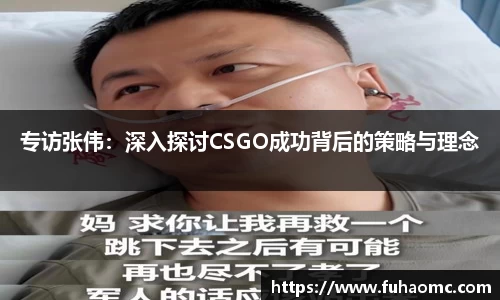 专访张伟：深入探讨CSGO成功背后的策略与理念
