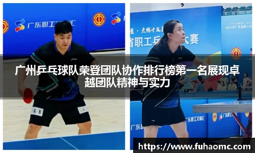 广州乒乓球队荣登团队协作排行榜第一名展现卓越团队精神与实力